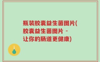 瓶装胶囊益生菌图片(胶囊益生菌图片 - 让你的肠道更健康)