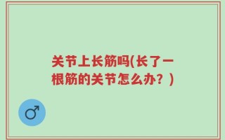 关节上长筋吗(长了一根筋的关节怎么办？)