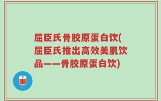 屈臣氏骨胶原蛋白饮(屈臣氏推出高效美肌饮品——骨胶原蛋白饮)
