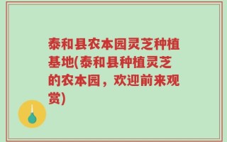 泰和县农本园灵芝种植基地(泰和县种植灵芝的农本园，欢迎前来观赏)