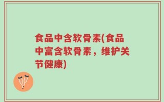 食品中含软骨素(食品中富含软骨素，维护关节健康)