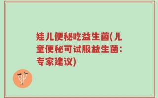 娃儿便秘吃益生菌(儿童便秘可试服益生菌：专家建议)