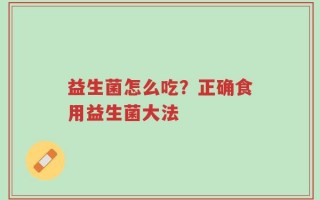 益生菌怎么吃？正确食用益生菌大法