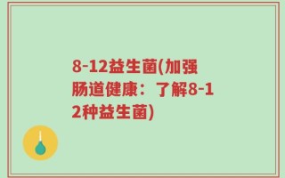 8-12益生菌(加强肠道健康：了解8-12种益生菌)