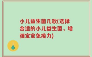小儿益生菌几款(选择合适的小儿益生菌，增强宝宝免疫力)