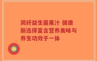 简纤益生菌果汁 健康新选择富含营养美味与养生功效于一体