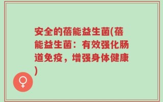 安全的蓓能益生菌(蓓能益生菌：有效强化肠道免疫，增强身体健康)
