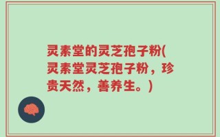 灵素堂的灵芝孢子粉(灵素堂灵芝孢子粉，珍贵天然，善养生。)