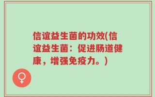 信谊益生菌的功效(信谊益生菌：促进肠道健康，增强免疫力。)