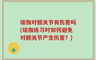 瑜伽对髋关节有伤害吗(瑜伽练习时如何避免对髋关节产生伤害？)