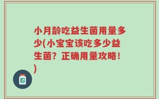 小月龄吃益生菌用量多少(小宝宝该吃多少益生菌？正确用量攻略！)