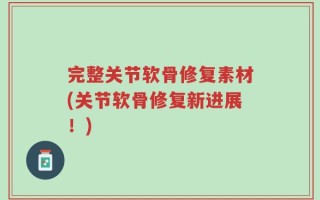 完整关节软骨修复素材(关节软骨修复新进展！)
