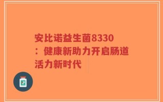 安比诺益生菌8330：健康新助力开启肠道活力新时代