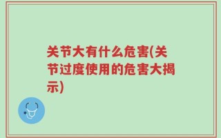 关节大有什么危害(关节过度使用的危害大揭示)
