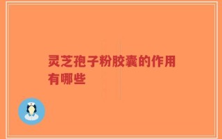 灵芝孢子粉胶囊的作用有哪些