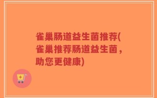 雀巢肠道益生菌推荐(雀巢推荐肠道益生菌，助您更健康)
