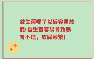 益生菌喝了以后容易放屁(益生菌容易导致肠胃不适，放屁频繁)