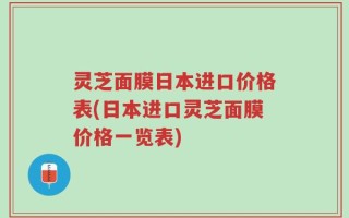 灵芝面膜日本进口价格表(日本进口灵芝面膜价格一览表)