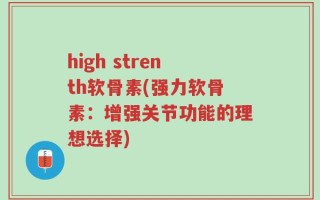 high strenth软骨素(强力软骨素：增强关节功能的理想选择)