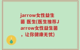jarrow女性益生菌 医生(医生推荐Jarrow女性益生菌，让你健康无忧)