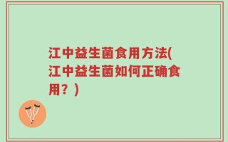 江中益生菌食用方法(江中益生菌如何正确食用？)