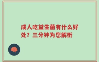成人吃益生菌有什么好处？三分钟为您解析