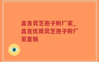 昌吉灵芝孢子粉厂家_昌吉优质灵芝孢子粉厂家直销