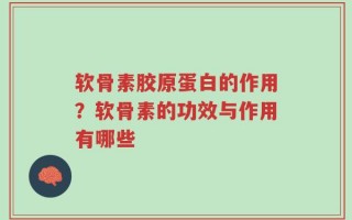 软骨素胶原蛋白的作用？软骨素的功效与作用有哪些