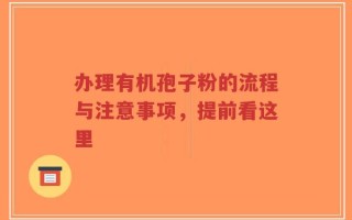 办理有机孢子粉的流程与注意事项，提前看这里