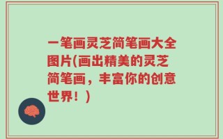 一笔画灵芝简笔画大全图片(画出精美的灵芝简笔画，丰富你的创意世界！)