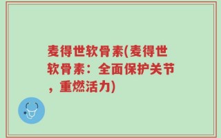 麦得世软骨素(麦得世软骨素：全面保护关节，重燃活力)