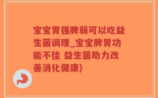 宝宝胃强脾弱可以吃益生菌调理_宝宝脾胃功能不佳 益生菌助力改善消化健康)