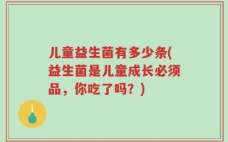 儿童益生菌有多少条(益生菌是儿童成长必须品，你吃了吗？)