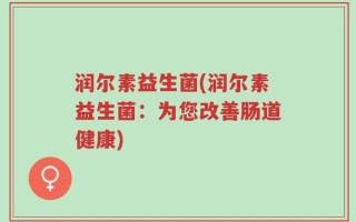 润尔素益生菌(润尔素益生菌：为您改善肠道健康)