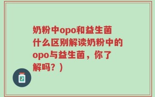奶粉中opo和益生菌什么区别解读奶粉中的opo与益生菌，你了解吗？)