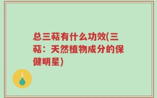 总三萜有什么功效(三萜：天然植物成分的保健明星)