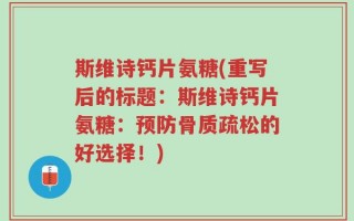 斯维诗钙片氨糖(重写后的标题：斯维诗钙片氨糖：预防骨质疏松的好选择！)