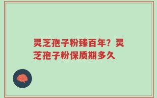 灵芝孢子粉臻百年？灵芝孢子粉保质期多久