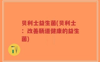 贝利士益生菌(贝利士：改善肠道健康的益生菌)