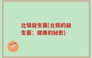 北镇益生菌(北镇的益生菌：健康的秘密)
