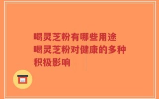 喝灵芝粉有哪些用途 喝灵芝粉对健康的多种积极影响