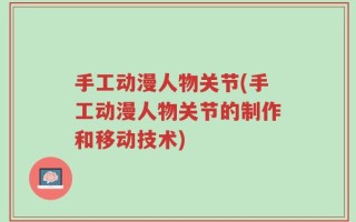 手工动漫人物关节(手工动漫人物关节的制作和移动技术)