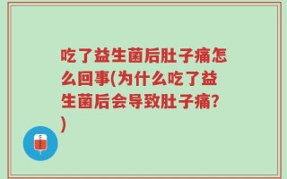 吃了益生菌后肚子痛怎么回事(为什么吃了益生菌后会导致肚子痛？)