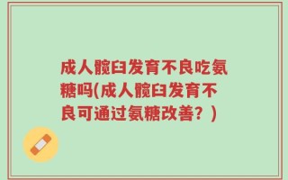 成人髋臼发育不良吃氨糖吗(成人髋臼发育不良可通过氨糖改善？)