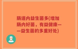 肠道内益生菌多(增加肠内好菌，有益健康——益生菌的多重好处)