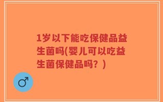 1岁以下能吃保健品益生菌吗(婴儿可以吃益生菌保健品吗？)