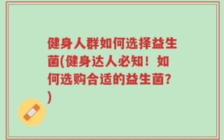 健身人群如何选择益生菌(健身达人必知！如何选购合适的益生菌？)