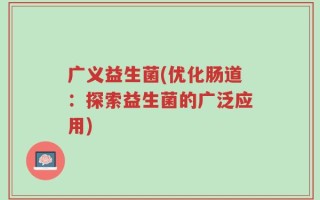 广义益生菌(优化肠道：探索益生菌的广泛应用)