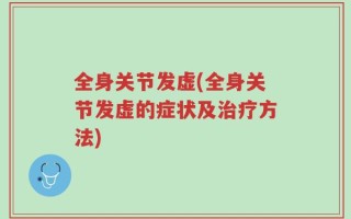 全身关节发虚(全身关节发虚的症状及治疗方法)