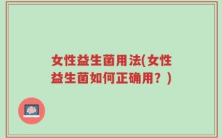 女性益生菌用法(女性益生菌如何正确用？)